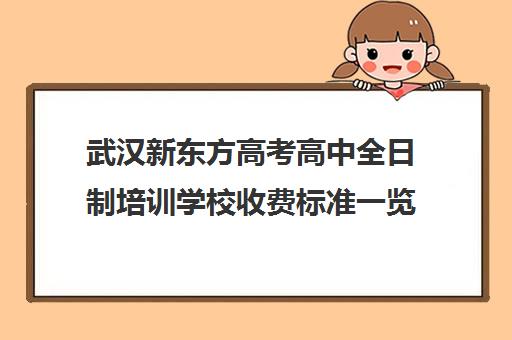 武汉新东方高考高中全日制培训学校收费标准一览表(武汉高三文化课封闭式培训机构)