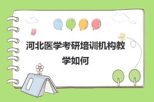 河北医学考研培训机构教学如何(河北医科大学考研官网首页)