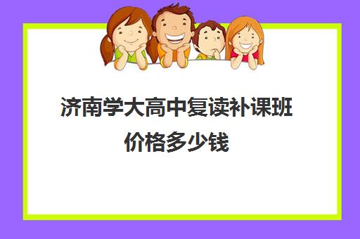 济南学大高中复读补课班价格多少钱(济南可以复读复读吗)