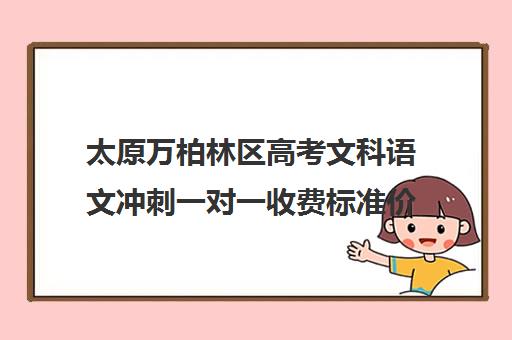 太原万柏林区高考文科语文冲刺一对一收费标准价格一览(新东方一对一收费价格表)