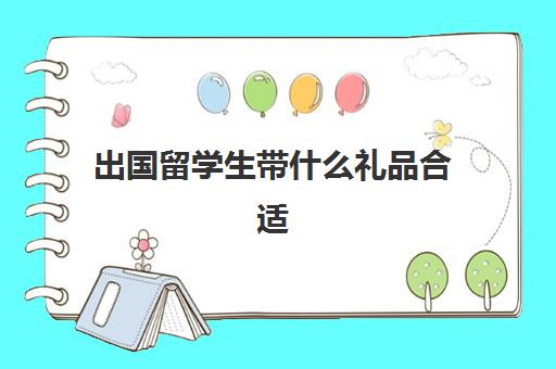 出国留学生带什么礼品合适(来中国留学需要什么条件)