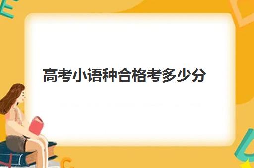 高考小语种合格考多少分(高考选小语种报考有限制吗)