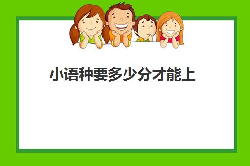 小语种要多少分才能上(普通高中要多少分才能上)