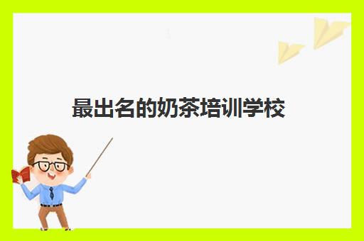 最出名的奶茶培训学校(百甜汇西点培训学校官网)