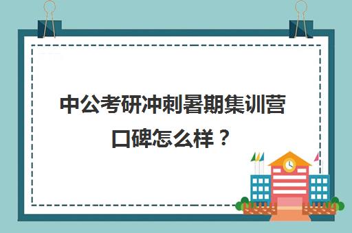 中公考研冲刺暑期集训营口碑怎么样？（中公考研一对一怎么样）