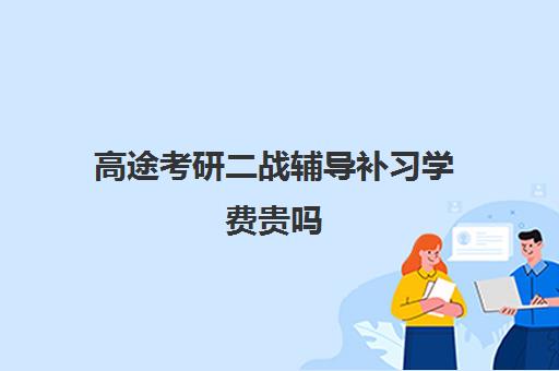 高途考研二战辅导补习学费贵吗