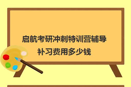 启航考研冲刺特训营辅导补习费用多少钱