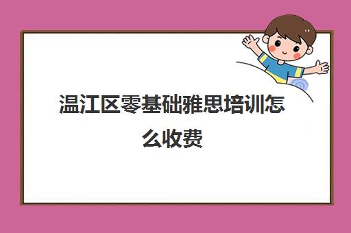 温江区零基础雅思培训怎么收费(成都雅思培训机构排名详情)