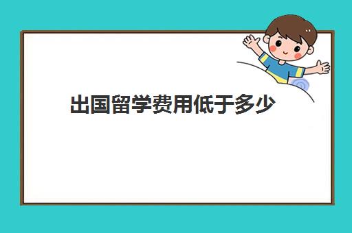 出国留学费用低于多少(出国留学最便宜国家有哪些)