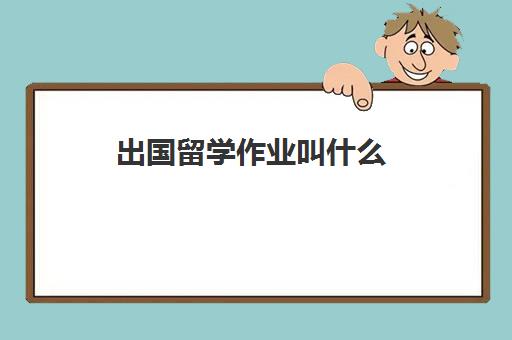 出国留学作业叫什么(出国留学英语考试叫什么)