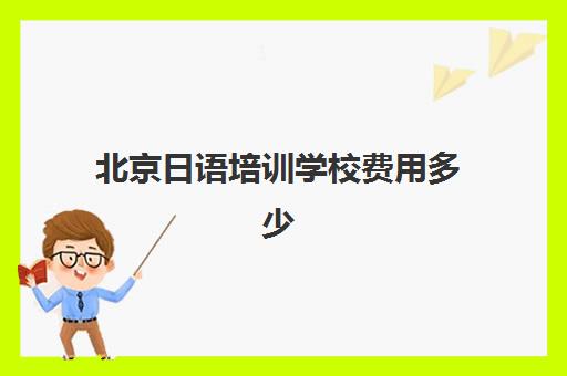 北京日语培训学校费用多少(日语培训机构收费标准)