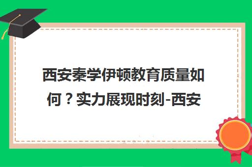 西安秦学伊顿教育质量如何？实力展现时刻-西安伊顿教育评估