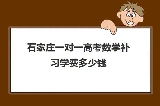 石家庄一对一高考数学补习学费多少钱