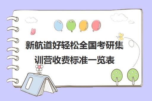 新航道好轻松全国考研集训营收费标准一览表（半年集训营考研费用）