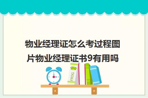 物业经理证怎么考过程图片物业经理证书9有用吗)