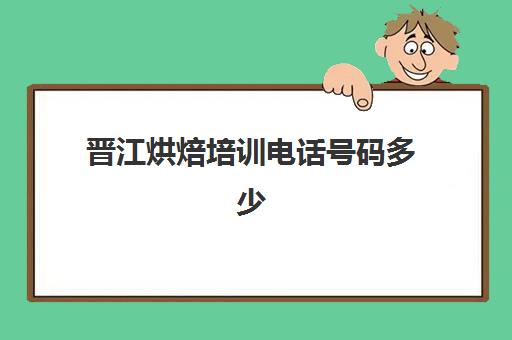 晋江烘焙培训电话号码多少(招远面包会有烘焙店电话号码)