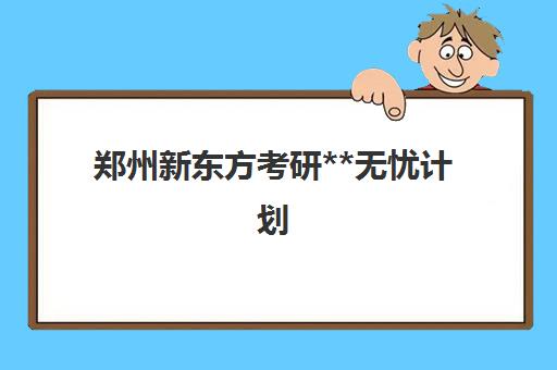 郑州新东方考研**无忧计划(新东方考研价格表)