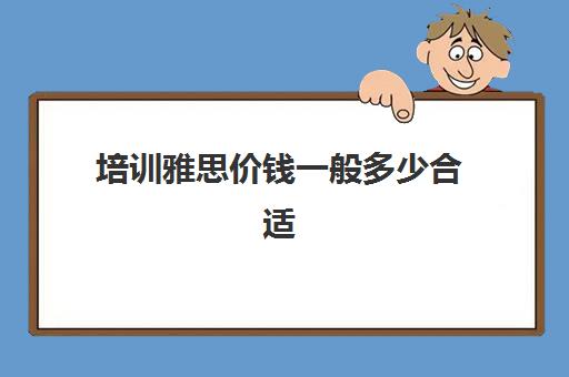 培训雅思价钱一般多少合适(托福和雅思哪个难度大)