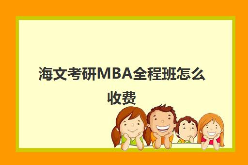 海文考研MBA全程班怎么收费（海文考研报班价格一览表）