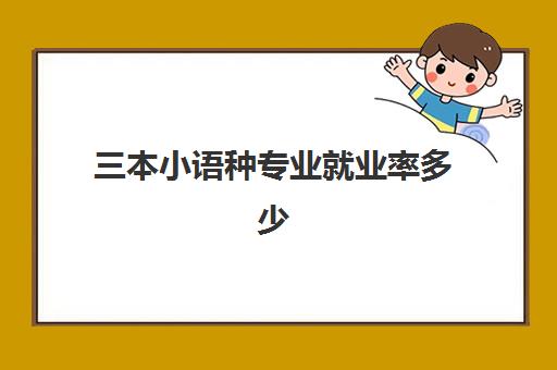 三本小语种专业就业率多少(就业前景好的专业排名)