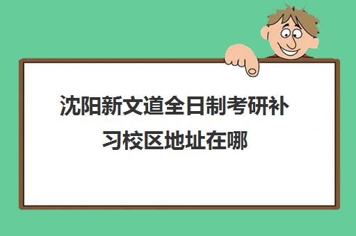 沈阳新文道全日制考研补习校区地址在哪