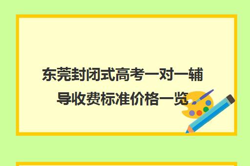 东莞封闭式高考一对一辅导收费标准价格一览(高三补课辅导班)