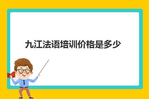 九江法语培训价格是多少(法语培训)