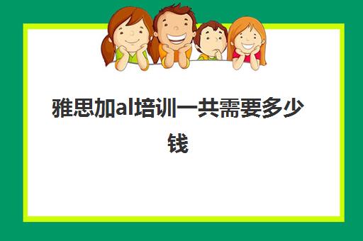 雅思加al培训一共需要多少钱(中加英语口语学校集训)