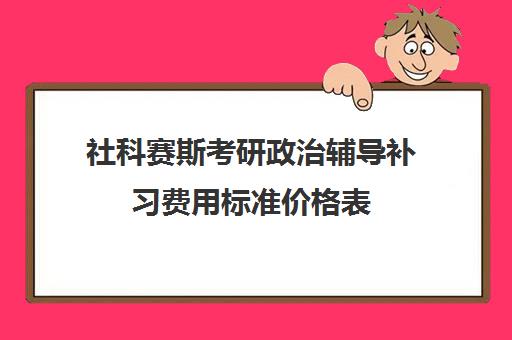 社科赛斯考研政治辅导补习费用标准价格表