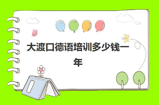 大渡口德语培训多少钱一年(德语培训班收费价目表)