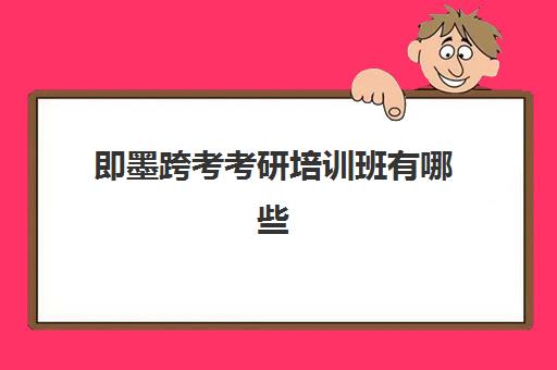 即墨跨考考研培训班有哪些(青岛考研机构实力排名最新)