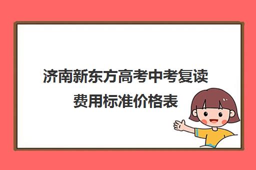 济南新东方高考中考复读费用标准价格表(山东济南排名第一的复读学校)