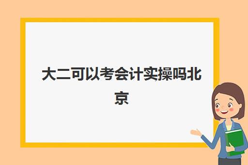 大二可以考会计实操吗北京(会计专业一般大几考初级会计证)