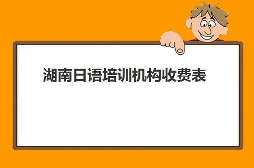 湖南日语培训机构收费表(湘潭日语培训机构)