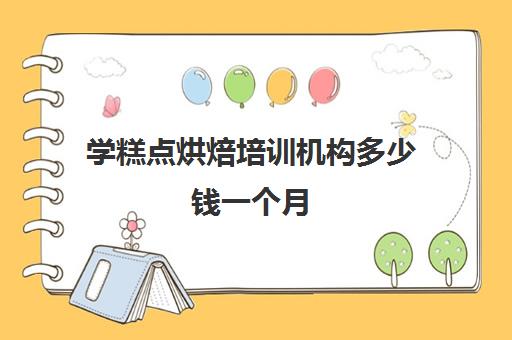 学糕点烘焙培训机构多少钱一个月(学烘焙一般要多少钱)