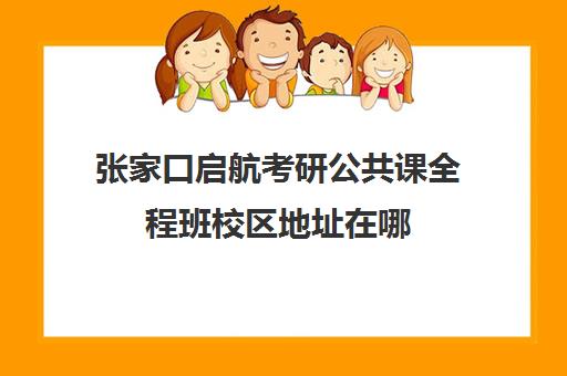 张家口启航考研公共课全程班校区地址在哪（张家口考研考点怎么安排的）