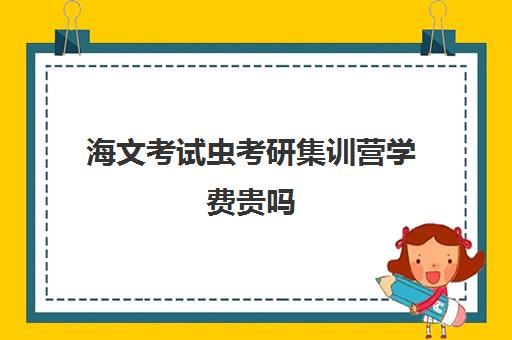 海文考试虫考研集训营学费贵吗（北京海文考研集训营怎么样）