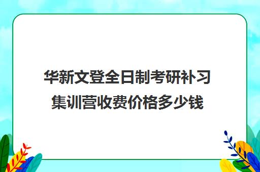 华新文登全日制考研补习集训营收费价格多少钱