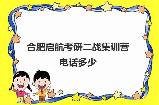 合肥启航考研二战集训营电话多少（安徽考研二战可以预报名吗）