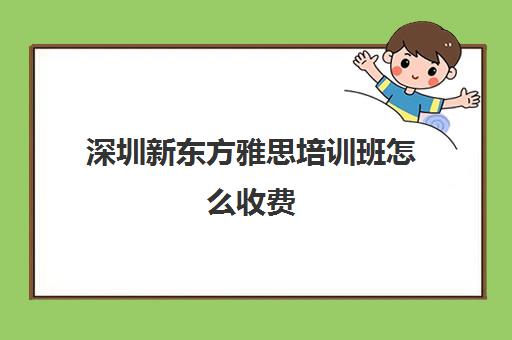 深圳新东方雅思培训班怎么收费(兰州新东方雅思培训班费用)