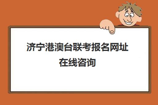 济宁港澳台联考报名网址在线咨询(港澳台联考取消啦)