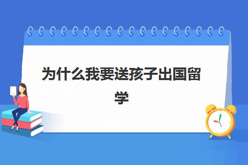 为什么我要送孩子出国留学(孩子一心想出国怎么办)