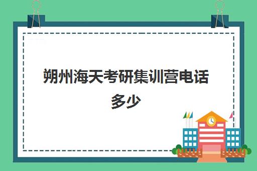 朔州海天考研集训营电话多少（海天考研全日制集训营）