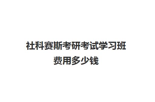 社科赛斯考研考试学习班费用多少钱