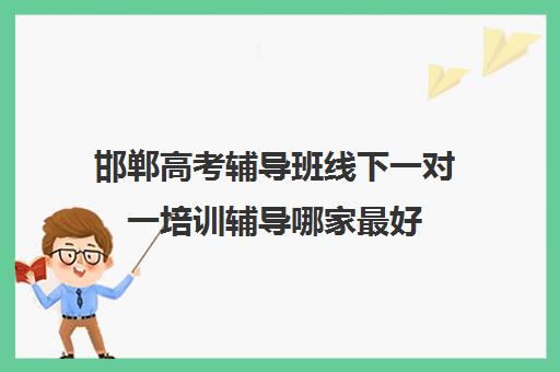 邯郸高考辅导班线下一对一培训辅导哪家最好(邯郸高考冲刺班封闭式全日制)