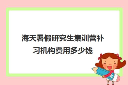 海天暑假研究生集训营补习机构费用多少钱