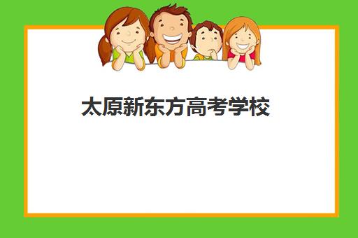 太原新东方高考学校(太原新东方培训学校电话是多少)