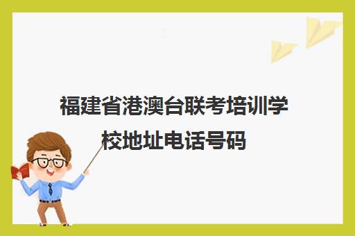 福建省港澳台联考培训学校地址电话号码(港澳台华侨联考报考条件)