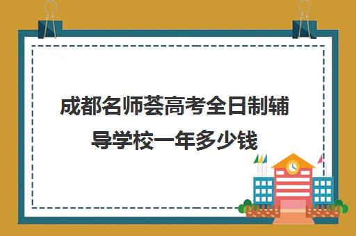 成都名师荟高考全日制辅导学校一年多少钱(名师荟高考教育质量怎么样)