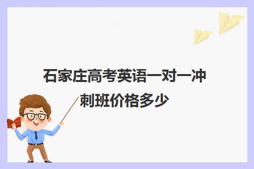 石家庄高考英语一对一冲刺班价格多少(新东方高三一对一收费价格表)